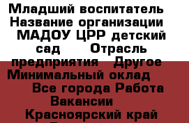 Младший воспитатель › Название организации ­ МАДОУ ЦРР детский сад №2 › Отрасль предприятия ­ Другое › Минимальный оклад ­ 8 000 - Все города Работа » Вакансии   . Красноярский край,Бородино г.